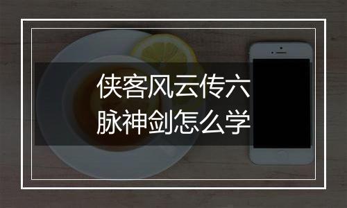 侠客风云传六脉神剑怎么学