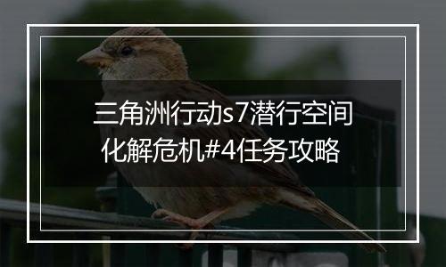 三角洲行动s7潜行空间 化解危机#4任务攻略