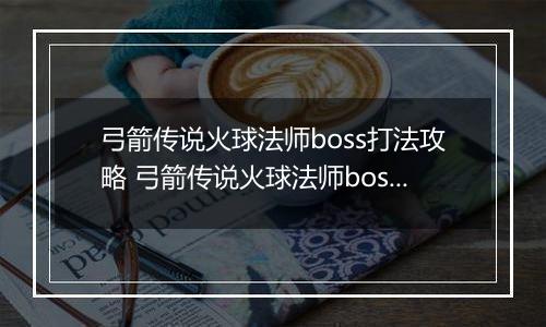弓箭传说火球法师boss打法攻略 弓箭传说火球法师boss怎么打