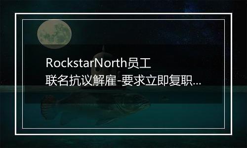 RockstarNorth员工联名抗议解雇-要求立即复职被解雇同事