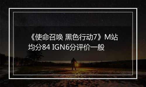 《使命召唤 黑色行动7》M站均分84 IGN6分评价一般
