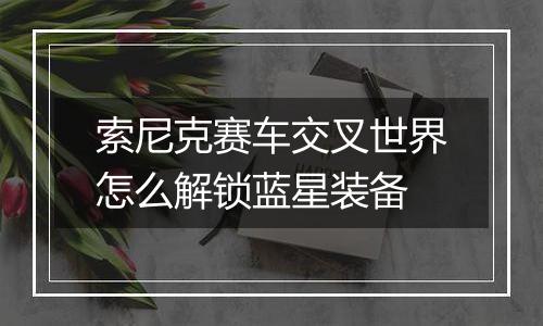 索尼克赛车交叉世界怎么解锁蓝星装备