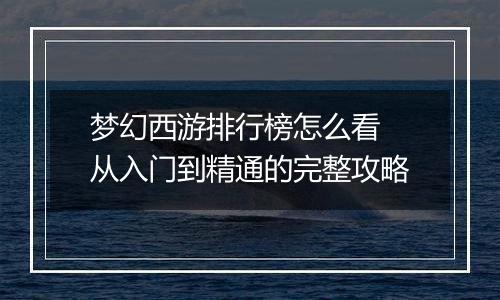 梦幻西游排行榜怎么看 从入门到精通的完整攻略