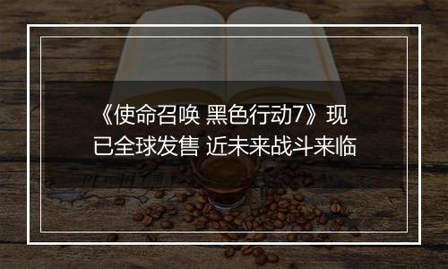 《使命召唤 黑色行动7》现已全球发售 近未来战斗来临