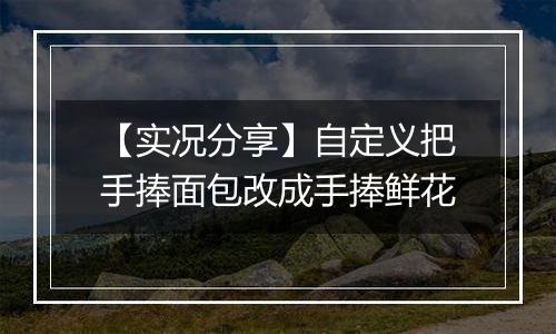 【实况分享】自定义把手捧面包改成手捧鲜花