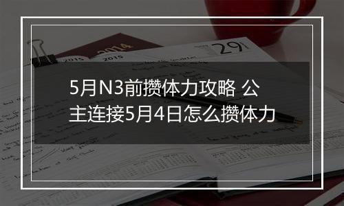 5月N3前攒体力攻略 公主连接5月4日怎么攒体力