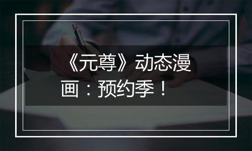 《元尊》动态漫画：预约季！