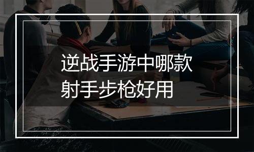 逆战手游中哪款射手步枪好用