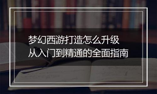 梦幻西游打造怎么升级 从入门到精通的全面指南