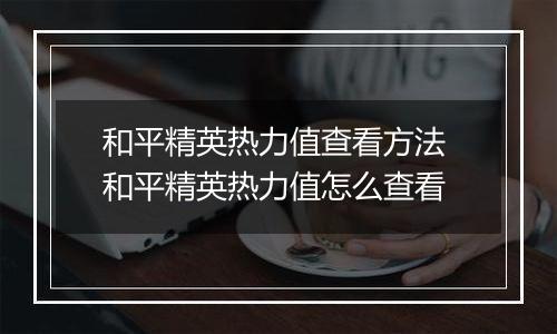 和平精英热力值查看方法 和平精英热力值怎么查看