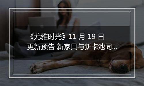 《尤雅时光》11 月 19 日更新预告 新家具与新卡池同步上线