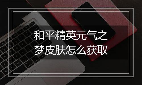 和平精英元气之梦皮肤怎么获取