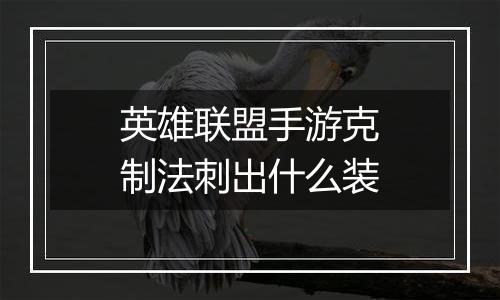 英雄联盟手游克制法刺出什么装