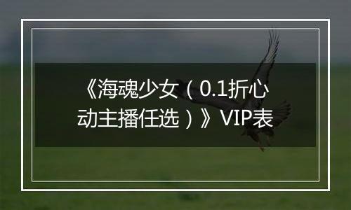 《海魂少女（0.1折心动主播任选）》VIP表