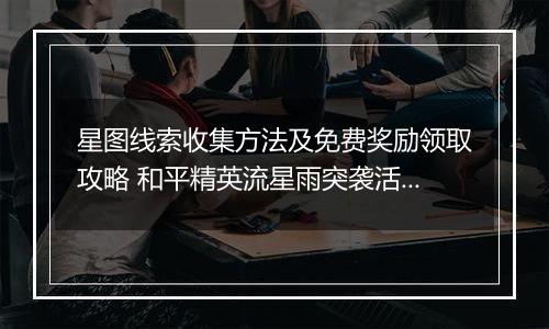 星图线索收集方法及免费奖励领取攻略 和平精英流星雨突袭活动玩法介绍