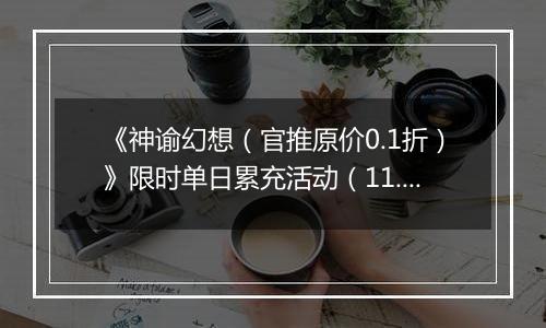 《神谕幻想（官推原价0.1折）》限时单日累充活动（11.15-11.16）