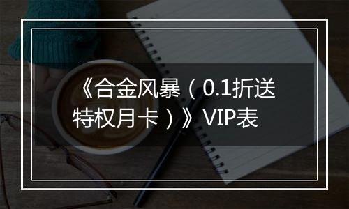 《合金风暴（0.1折送特权月卡）》VIP表