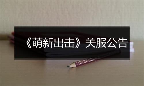 《萌新出击》关服公告