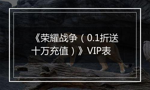 《荣耀战争（0.1折送十万充值）》VIP表