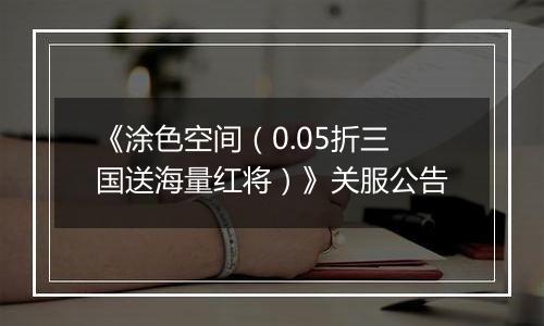 《涂色空间（0.05折三国送海量红将）》关服公告