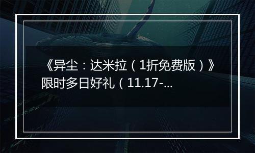 《异尘：达米拉（1折免费版）》限时多日好礼（11.17-11.23）