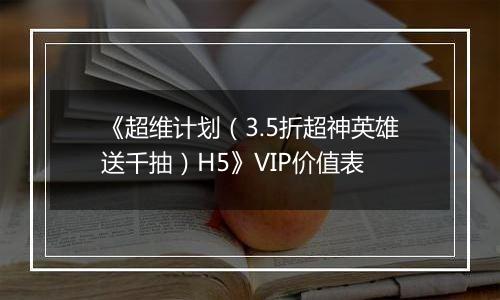 《超维计划（3.5折超神英雄送千抽）H5》VIP价值表