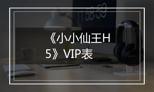 《小小仙王H5》VIP表