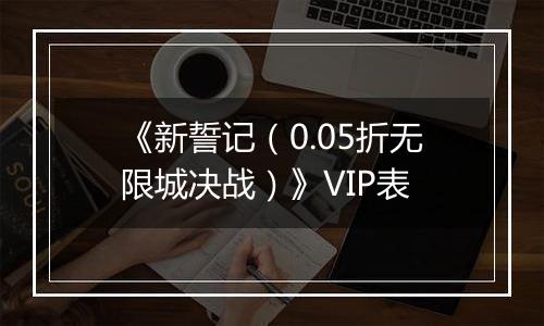 《新誓记（0.05折无限城决战）》VIP表