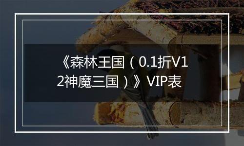 《森林王国（0.1折V12神魔三国）》VIP表
