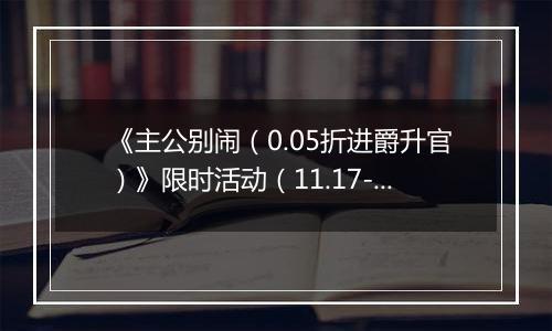 《主公别闹（0.05折进爵升官）》限时活动（11.17-11.20）