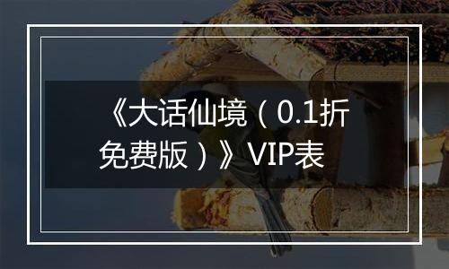 《大话仙境（0.1折免费版）》VIP表