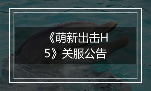 《萌新出击H5》关服公告